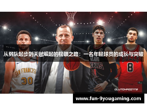从弱队起步到天赋崛起的榜眼之路:一名年轻球员的成长与突破