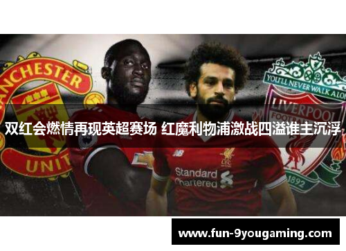 双红会燃情再现英超赛场 红魔利物浦激战四溢谁主沉浮