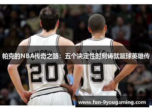 帕克的NBA传奇之路:五个决定性时刻铸就篮球英雄传