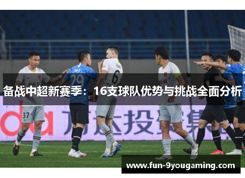 备战中超新赛季：16支球队优势与挑战全面分析