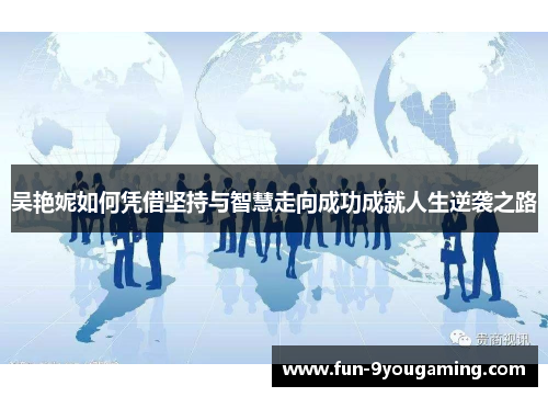吴艳妮如何凭借坚持与智慧走向成功成就人生逆袭之路