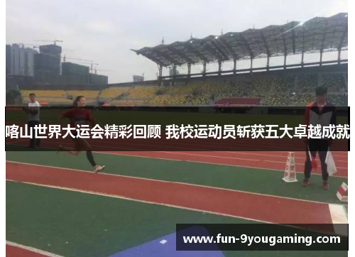 喀山世界大运会精彩回顾 我校运动员斩获五大卓越成就