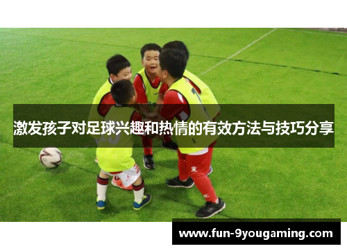 激发孩子对足球兴趣和热情的有效方法与技巧分享