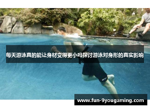 每天游泳真的能让身材变得更小吗探讨游泳对身形的真实影响