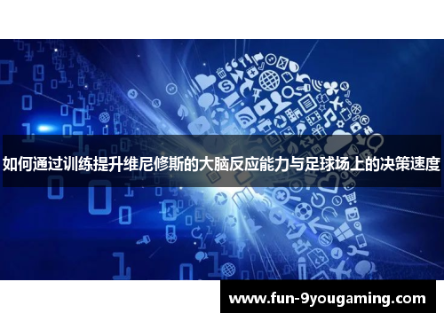 如何通过训练提升维尼修斯的大脑反应能力与足球场上的决策速度