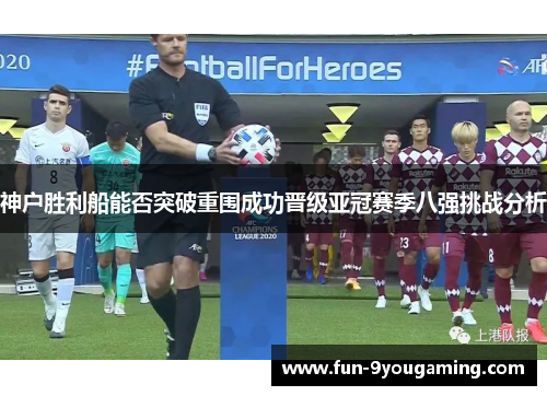 神户胜利船能否突破重围成功晋级亚冠赛季八强挑战分析
