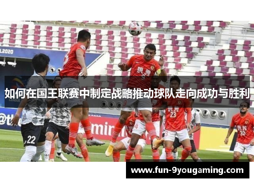 如何在国王联赛中制定战略推动球队走向成功与胜利
