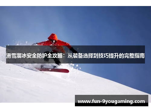 滑雪溜冰安全防护全攻略：从装备选择到技巧提升的完整指南