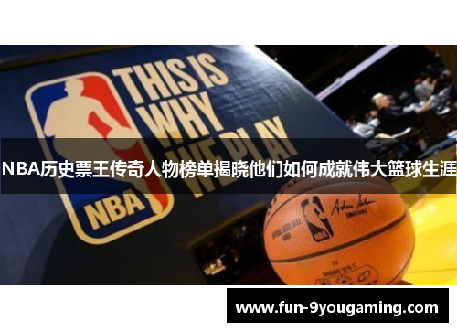 NBA历史票王传奇人物榜单揭晓他们如何成就伟大篮球生涯