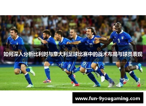 如何深入分析比利时与意大利足球比赛中的战术布局与球员表现