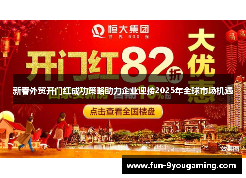 新春外贸开门红成功策略助力企业迎接2025年全球市场机遇