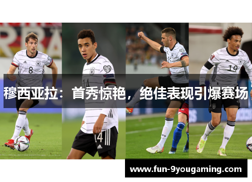 穆西亚拉:首秀惊艳,绝佳表现引爆赛场