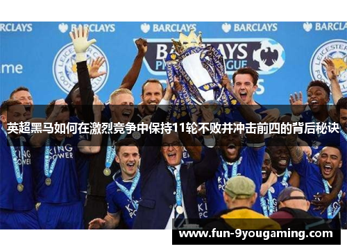 英超黑马如何在激烈竞争中保持11轮不败并冲击前四的背后秘诀