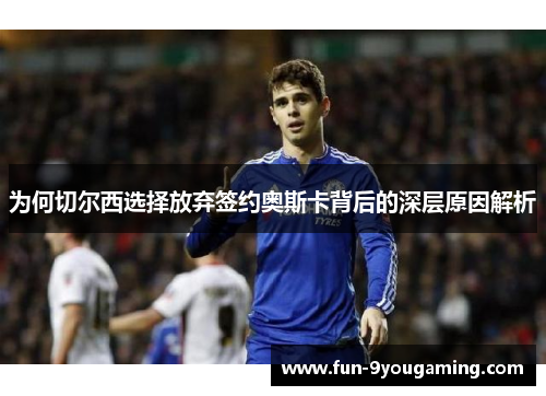 为何切尔西选择放弃签约奥斯卡背后的深层原因解析