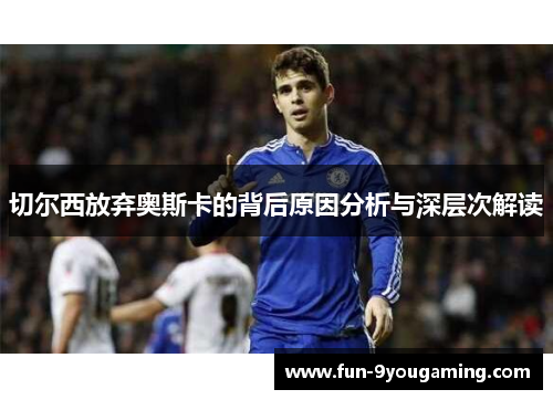 切尔西放弃奥斯卡的背后原因分析与深层次解读