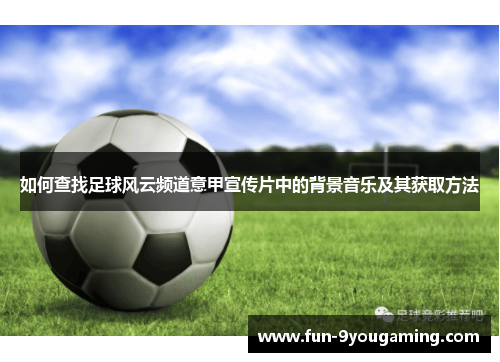 如何查找足球风云频道意甲宣传片中的背景音乐及其获取方法