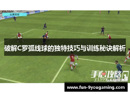 破解C罗弧线球的独特技巧与训练秘诀解析