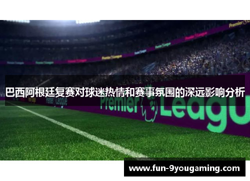 巴西阿根廷复赛对球迷热情和赛事氛围的深远影响分析