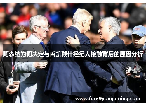 阿森纳为何决定与哲凯赖什经纪人接触背后的原因分析