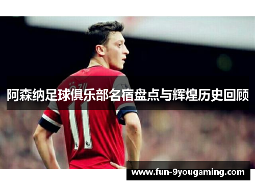 阿森纳足球俱乐部名宿盘点与辉煌历史回顾