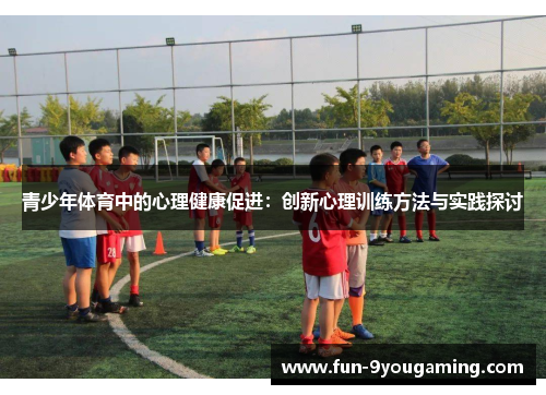 青少年体育中的心理健康促进:创新心理训练方法与实践探讨