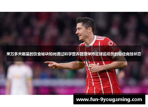 莱万多夫斯基的饮食秘诀如何通过科学营养管理保持足球运动员的最佳竞技状态