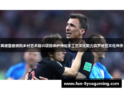 莫德里奇资助乡村艺术复兴项目保护传统手工艺文化助力克罗地亚文化传承