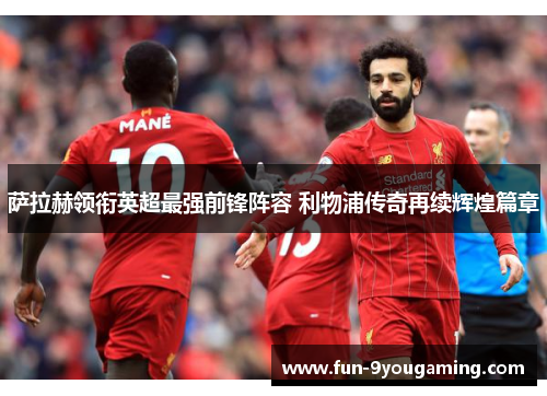 萨拉赫领衔英超最强前锋阵容 利物浦传奇再续辉煌篇章