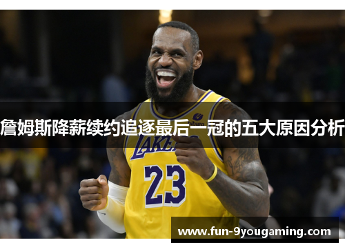詹姆斯降薪续约追逐最后一冠的五大原因分析 詹姆斯降薪续约追逐最后一冠的五大原因分析
