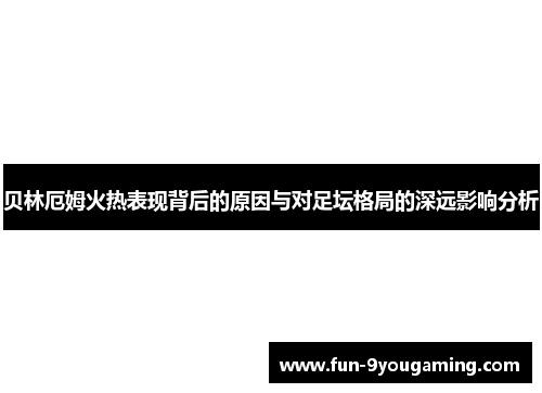 贝林厄姆火热表现背后的原因与对足坛格局的深远影响分析 贝林厄姆火热表现背后的原因与对足坛格局的深远影响分析