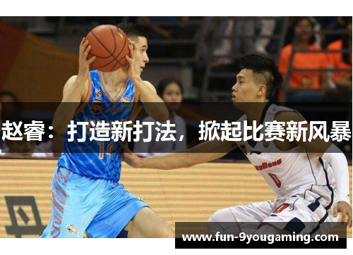 赵睿：打造新打法，掀起比赛新风暴