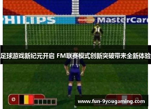 足球游戏新纪元开启 FM联赛模式创新突破带来全新体验