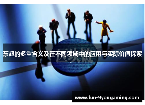 东超的多重含义及在不同领域中的应用与实际价值探索 东超的多重含义及在不同领域中的应用与实际价值探索