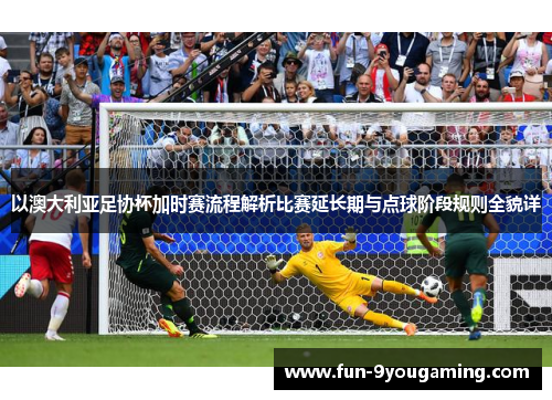 以澳大利亚足协杯加时赛流程解析比赛延长期与点球阶段规则全貌详