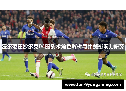 法尔范在沙尔克04的战术角色解析与比赛影响力研究 法尔范在沙尔克04的战术角色解析与比赛影响力研究