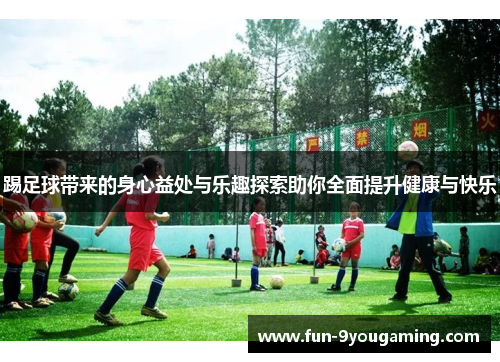 踢足球带来的身心益处与乐趣探索助你全面提升健康与快乐