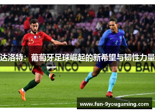 达洛特：葡萄牙足球崛起的新希望与韧性力量