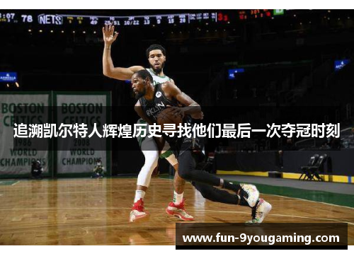 追溯凯尔特人辉煌历史寻找他们最后一次夺冠时刻