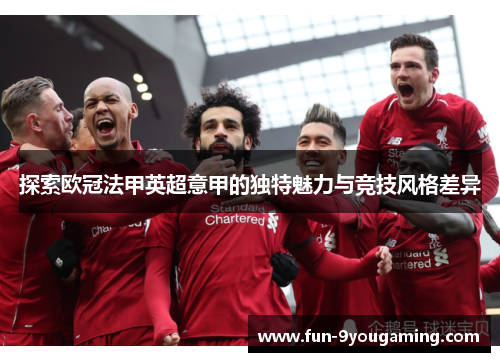 探索欧冠法甲英超意甲的独特魅力与竞技风格差异
