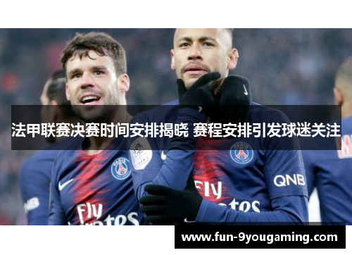 法甲联赛决赛时间安排揭晓 赛程安排引发球迷关注 法甲联赛决赛时间安排揭晓 赛程安排引发球迷关注