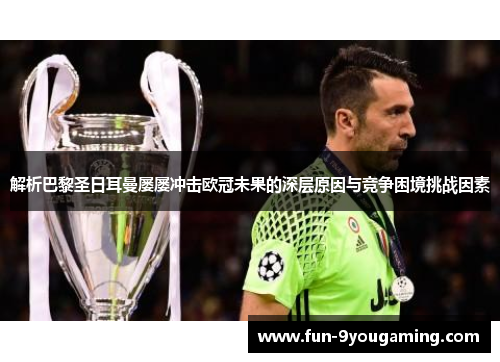 解析巴黎圣日耳曼屡屡冲击欧冠未果的深层原因与竞争困境挑战因素 解析巴黎圣日耳曼屡屡冲击欧冠未果的深层原因与竞争困境挑战因素