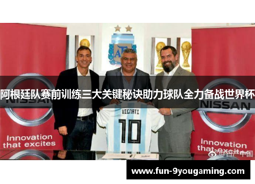 阿根廷队赛前训练三大关键秘诀助力球队全力备战世界杯 阿根廷队赛前训练三大关键秘诀助力球队全力备战世界杯