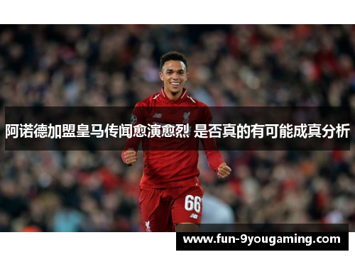 阿诺德加盟皇马传闻愈演愈烈 是否真的有可能成真分析 阿诺德加盟皇马传闻愈演愈烈 是否真的有可能成真分析