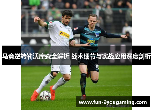 马竞逆转勒沃库森全解析 战术细节与实战应用深度剖析