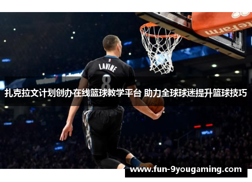 扎克拉文计划创办在线篮球教学平台 助力全球球迷提升篮球技巧