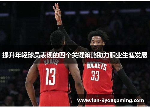 提升年轻球员表现的四个关键策略助力职业生涯发展 提升年轻球员表现的四个关键策略助力职业生涯发展