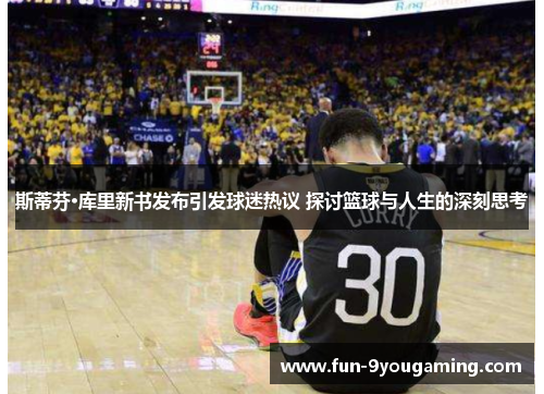 斯蒂芬·库里新书发布引发球迷热议 探讨篮球与人生的深刻思考
