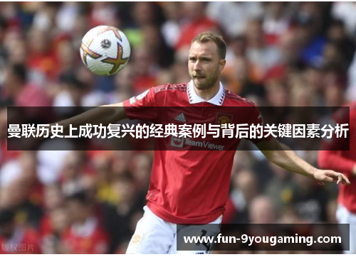 曼联历史上成功复兴的经典案例与背后的关键因素分析