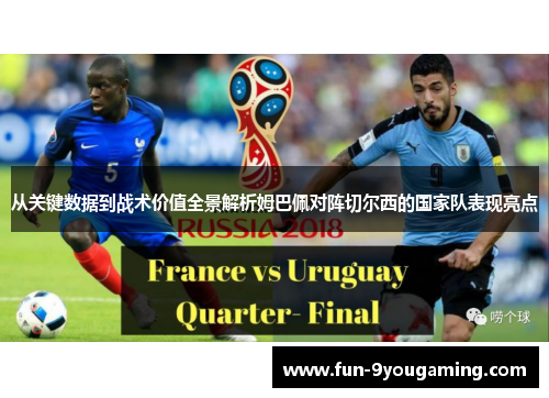 从关键数据到战术价值全景解析姆巴佩对阵切尔西的国家队表现亮点 从关键数据到战术价值全景解析姆巴佩对阵切尔西的国家队表现亮点