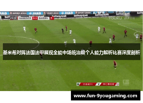基米希对阵法国法甲展现全能中场统治级个人能力解析比赛深度剖析